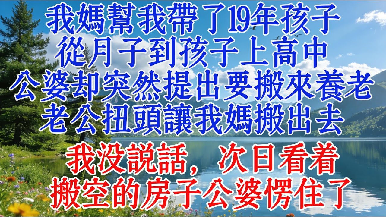 我妈帮我带了19年孩子，从月子到孩子上高中；公婆却突然提出要搬来养老，老公扭头让我妈搬出去，我没说话，次日看着搬空的房子公婆愣住了#婆媳 #情感 #恋爱