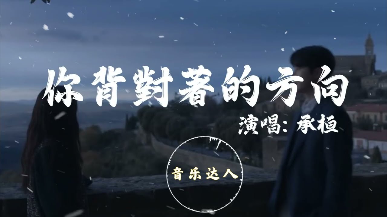承桓   - 《你背對著的方向》 『当初分手的话不敢说 也不敢想 后来连名字都不能提 也不能忘』 『高音质 动态歌词MV』