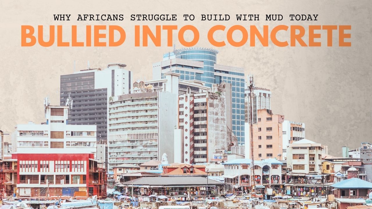 Bullied into Concrete: Why Africans Abandoned Indigenous Building and struggle to build with mud