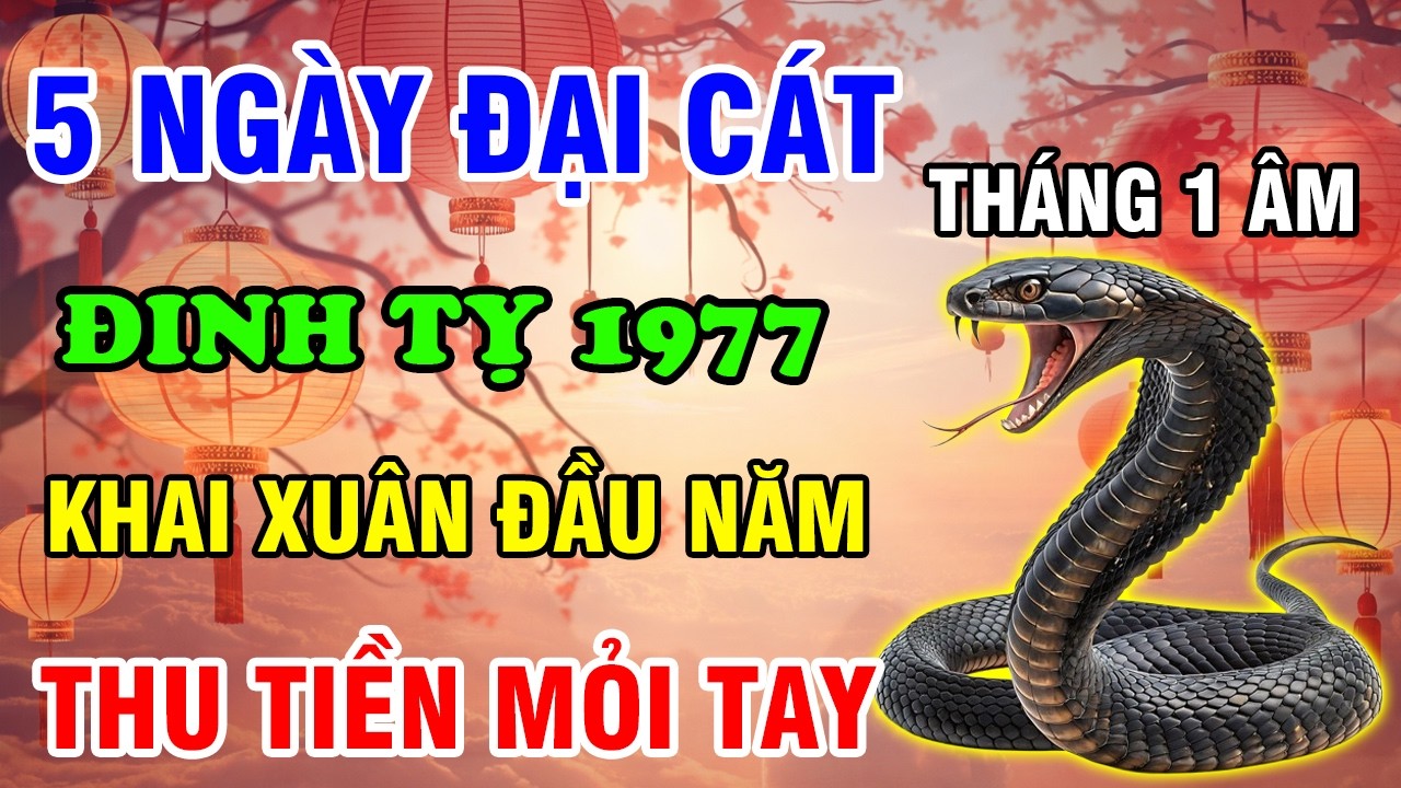 Tháng 1 Âm Lịch 2026, 5 Ngày Đại Cát Tuổi Đinh Tỵ 1977 Trời Ban Lộc Lớn Thu Tiền Mỏi Tay
