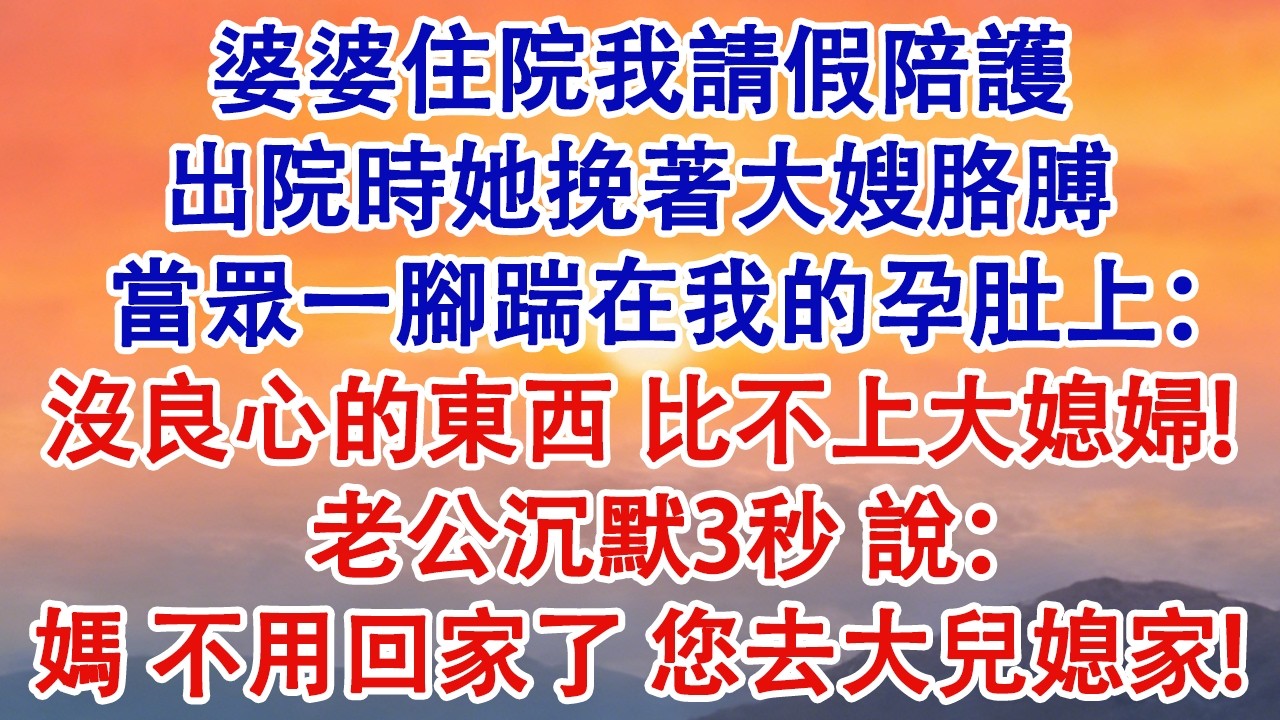 婆婆住院我請假陪護，出院時她挽著大嫂胳膊，當眾一腳踹在我的孕肚上：沒良心的東西，比不上大媳婦!老公沉默3秒，說：媽，不用回家了，您去大兒媳家養!#婆媳 #家庭 #婚姻 #情感故事 #為人處世