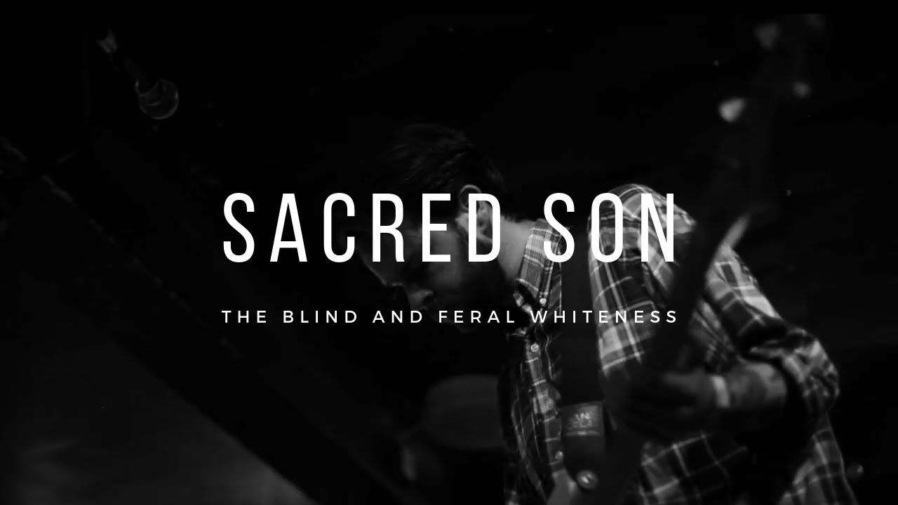 Sacred Son - The Blind and Feral Whiteness (LIVE)