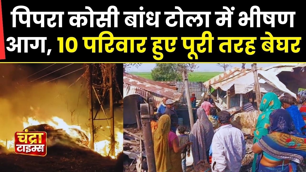 पिपरा कोसी बांध टोला आग हादसा 2026 | 10 परिवार हुए बेघर | बच्चों की किताबें और जीवन भर की कमाई जल गई