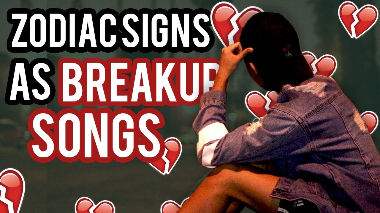 Zodiac Signs as Heartbreak / Breakup Songs 💔