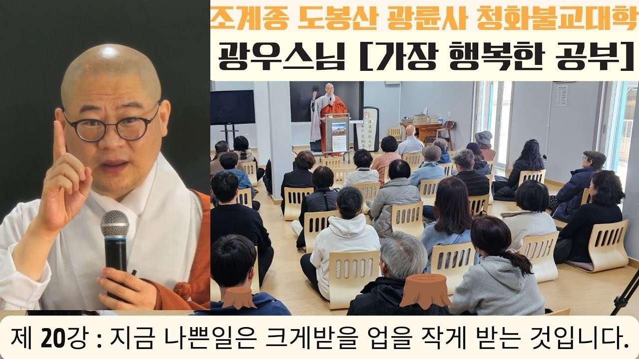 광우스님 [가장 행복한 공부 제 20강] 지금 나에게 일어나는 나쁜일은 크게 받을 업을 작게 받는 것입니다