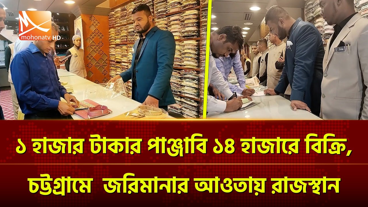১ হাজার টাকার পাঞ্জাবি ১৪ হাজারে বিক্রি, চট্টগ্রামে জ'রি'মা'নার আওতায় রাজস্থান | Mohona TV