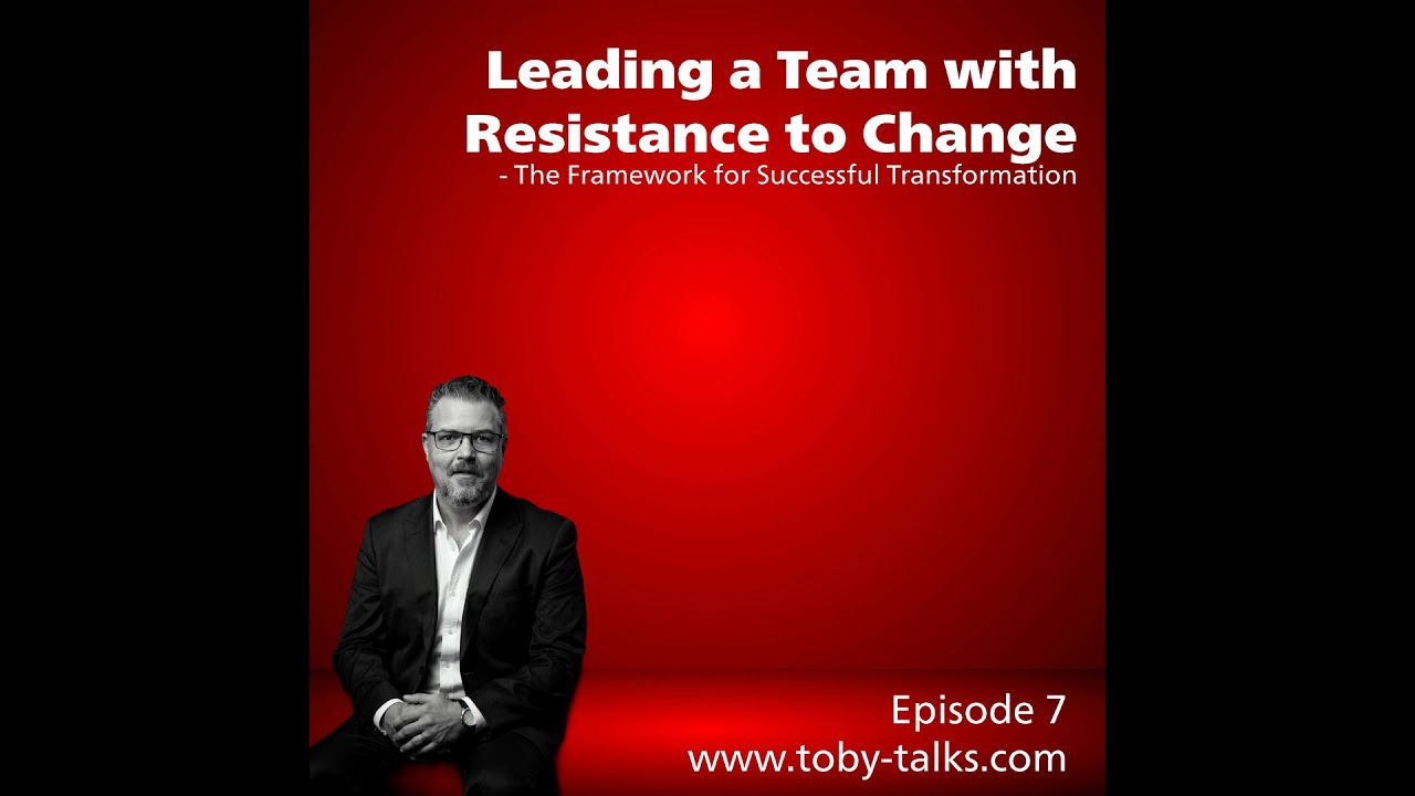 Episode 7 - Leading a Team with Resistance to Change:  The Framework for Successful Transformation