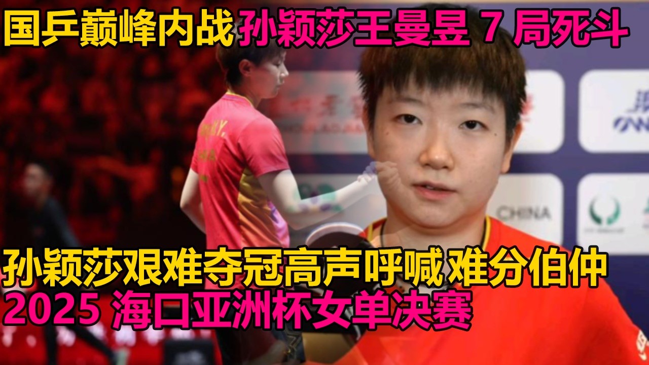 国乒巅峰内战！孙颖莎王曼昱7局死斗！孙颖莎艰难夺冠高声呼喊！难分伯仲？2025海口亚洲杯女单决赛