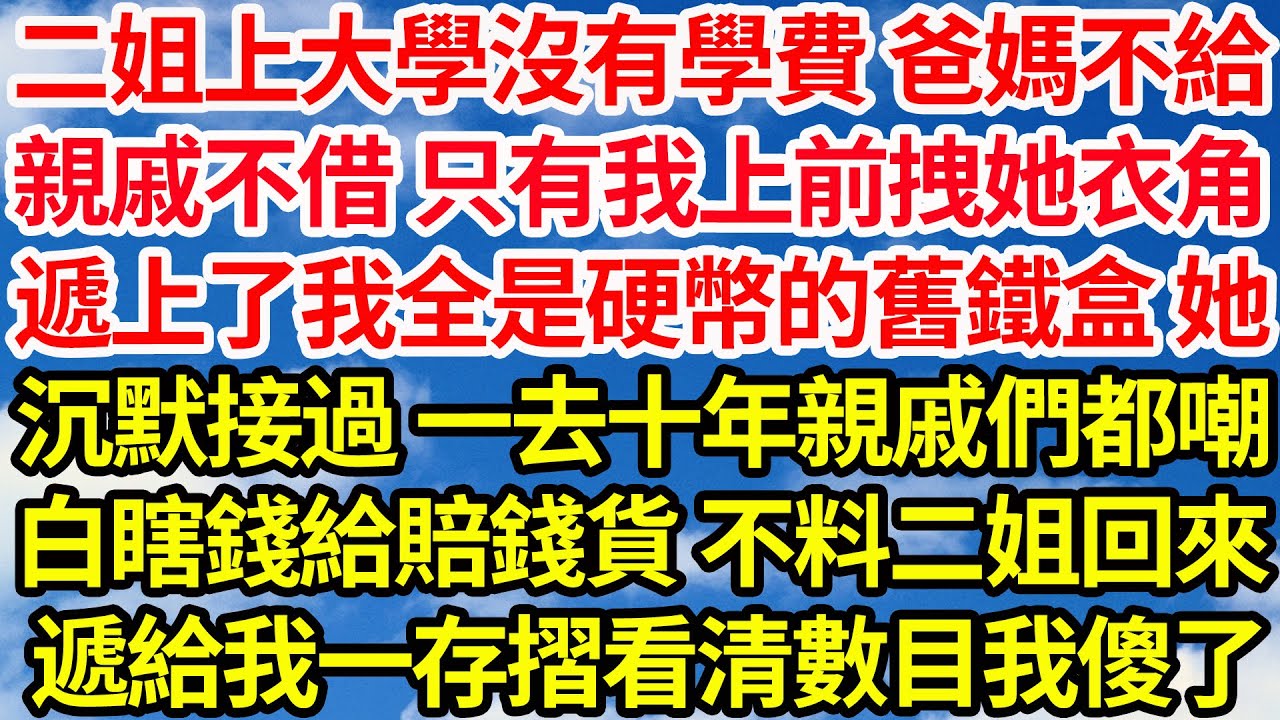 二姐上大學沒有學費 爸媽不給，親戚不借 只有我上前拽她衣角，遞上了我全是硬幣的舊鐵盒 她，沉默接過 一去十年親戚們都嘲，我白瞎錢給賠錢貨不料二姐回來，遞給我一存摺看清數目我傻了||笑看人生情感生活
