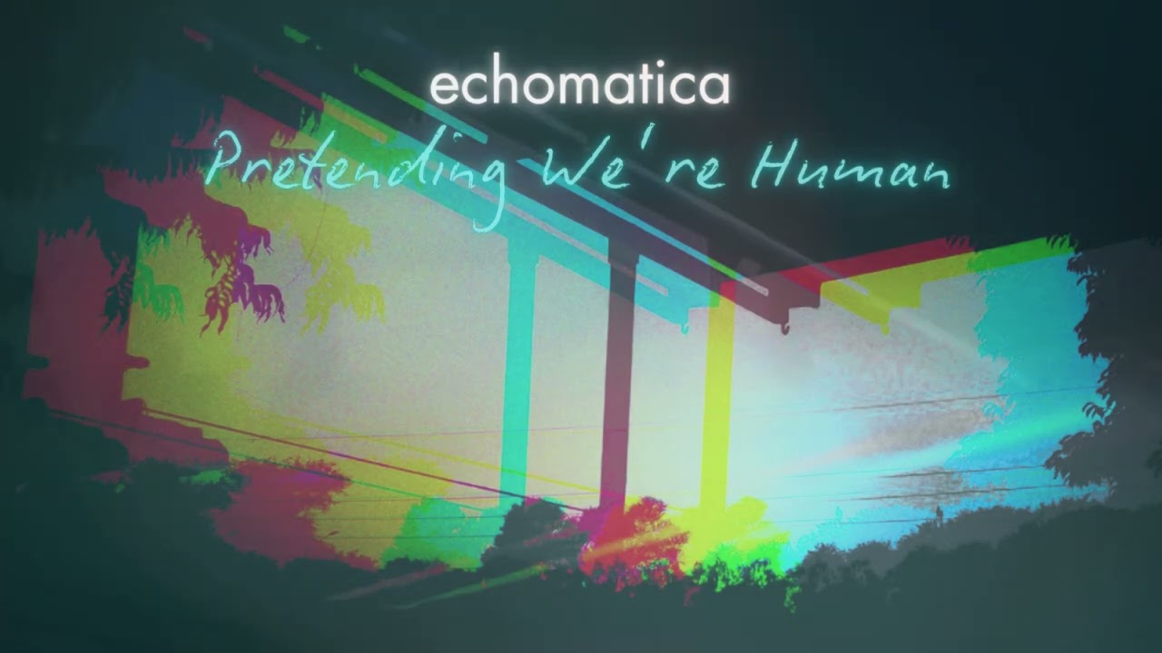 Pretending We're Human (Echomatica Album Official)