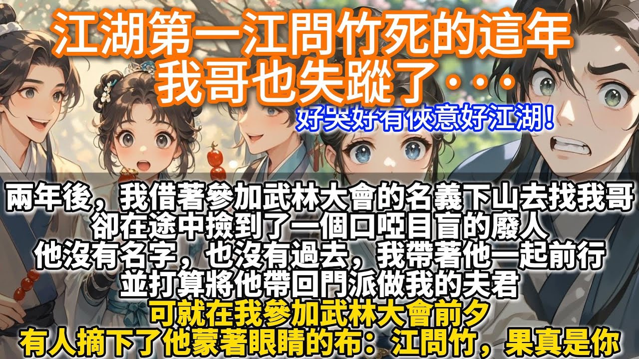 完結好哭江湖文：江湖第一江問竹死的這年，我哥也失蹤了。兩年後，我借著參加武林大會的名義下山去找我哥。卻在途中撿到了一個口啞目盲的廢人。可就在我參加武林大會前夕，有人摘下他蒙著眼睛的布：江問竹，果真是你
