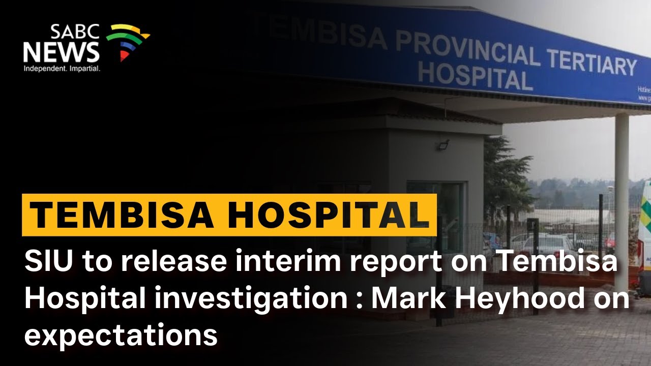 SIU to release interim report on Tembisa Hospital investigation : Mark Heyhood on expectations
