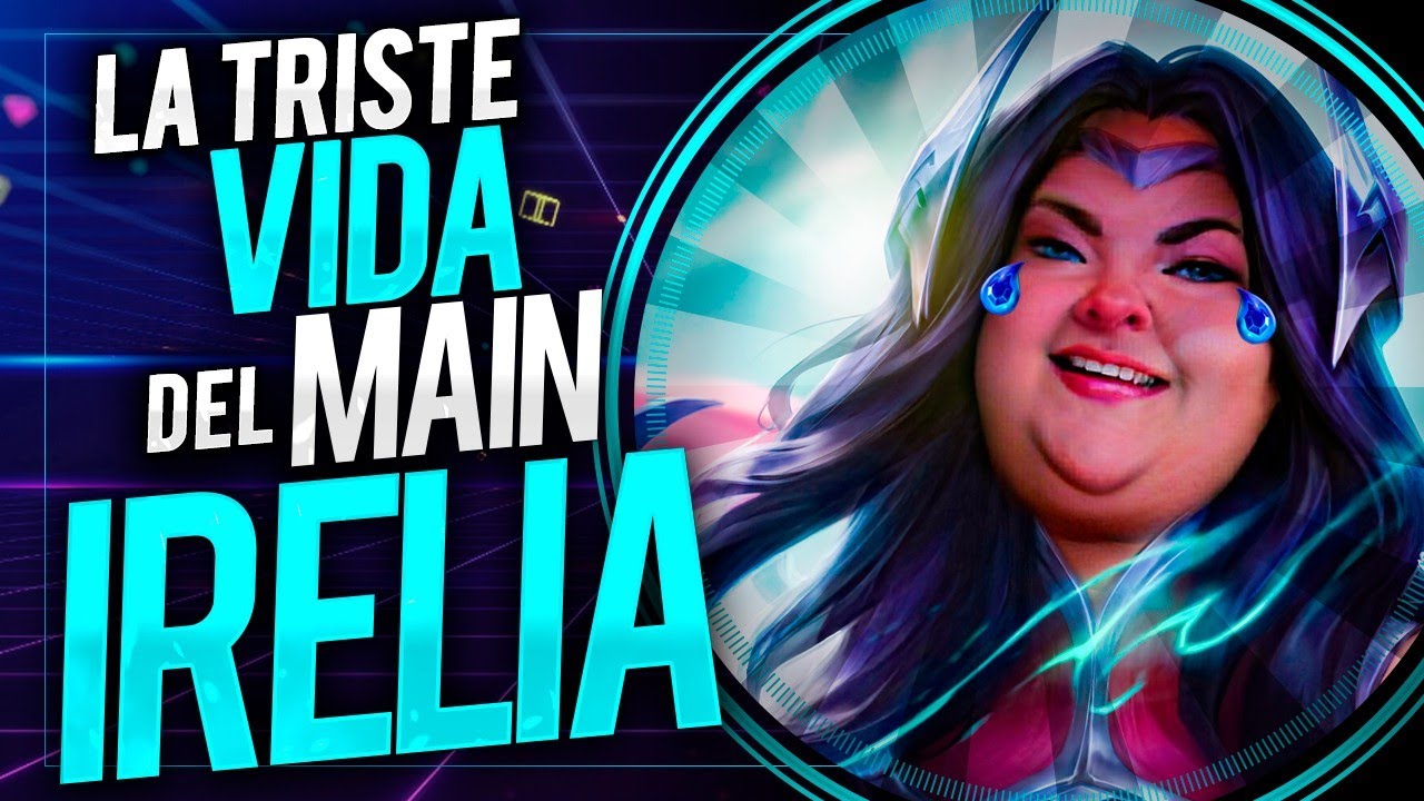 LA TRISTE VIDA DEL MAIN IRELIA I LOS MONOLÓGOS DE LOL