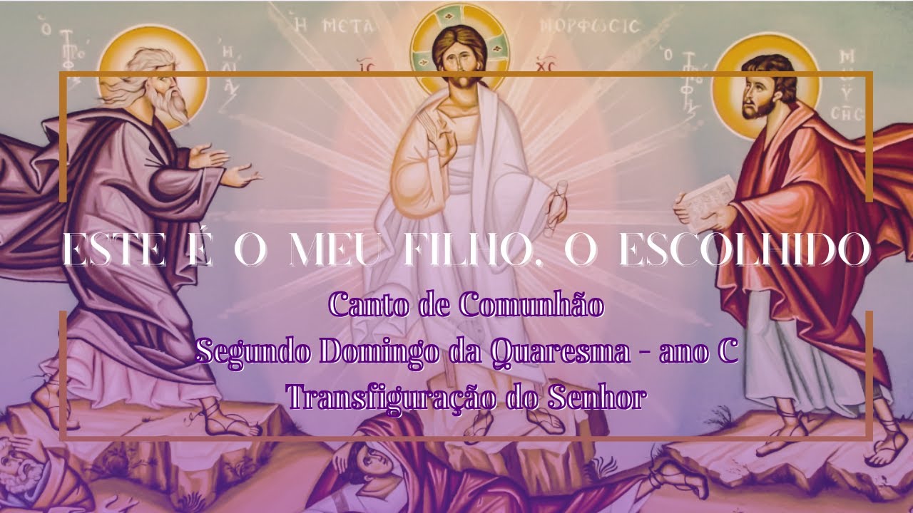 Este é o meu Filho, o Escolhido (Comunhão - Segundo Domingo da Quaresma - ano C / Transfiguração)