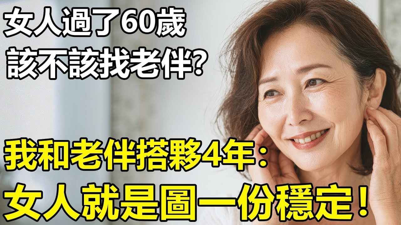 女人過了60歲，該不該找老伴？我和老伴搭夥4年才明白：女人所圖男人的就是一份穩定！【養老 情感 生活 幸福生活】