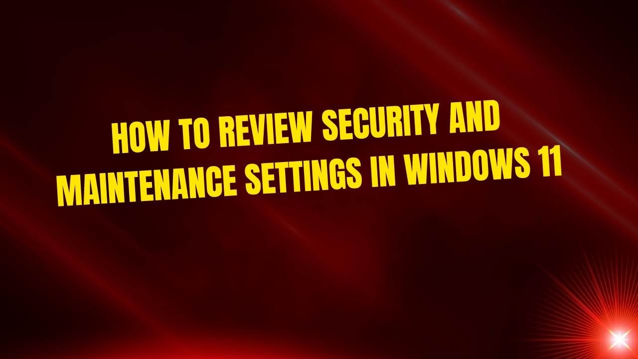 How to Review Security and Maintenance Settings in Windows 11