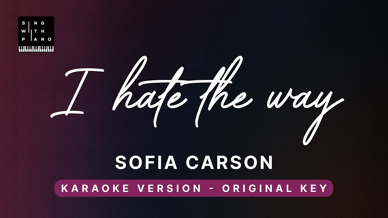 I hate the way - Sofia Carson (Original Key Karaoke) - Piano Instrumental Cover with Lyrics