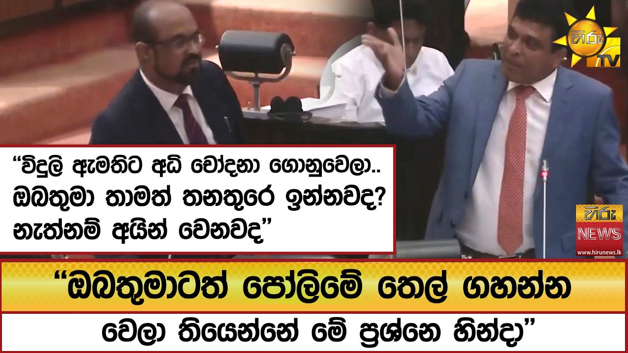 ''විදුලි ඇමතිට අධි චෝදනා ගොනුවෙලා.. ඔබතුමා තාමත් තනතුරෙ ඉන්නවද? නැත්නම් අයින් වෙනවද''  - Hiru News