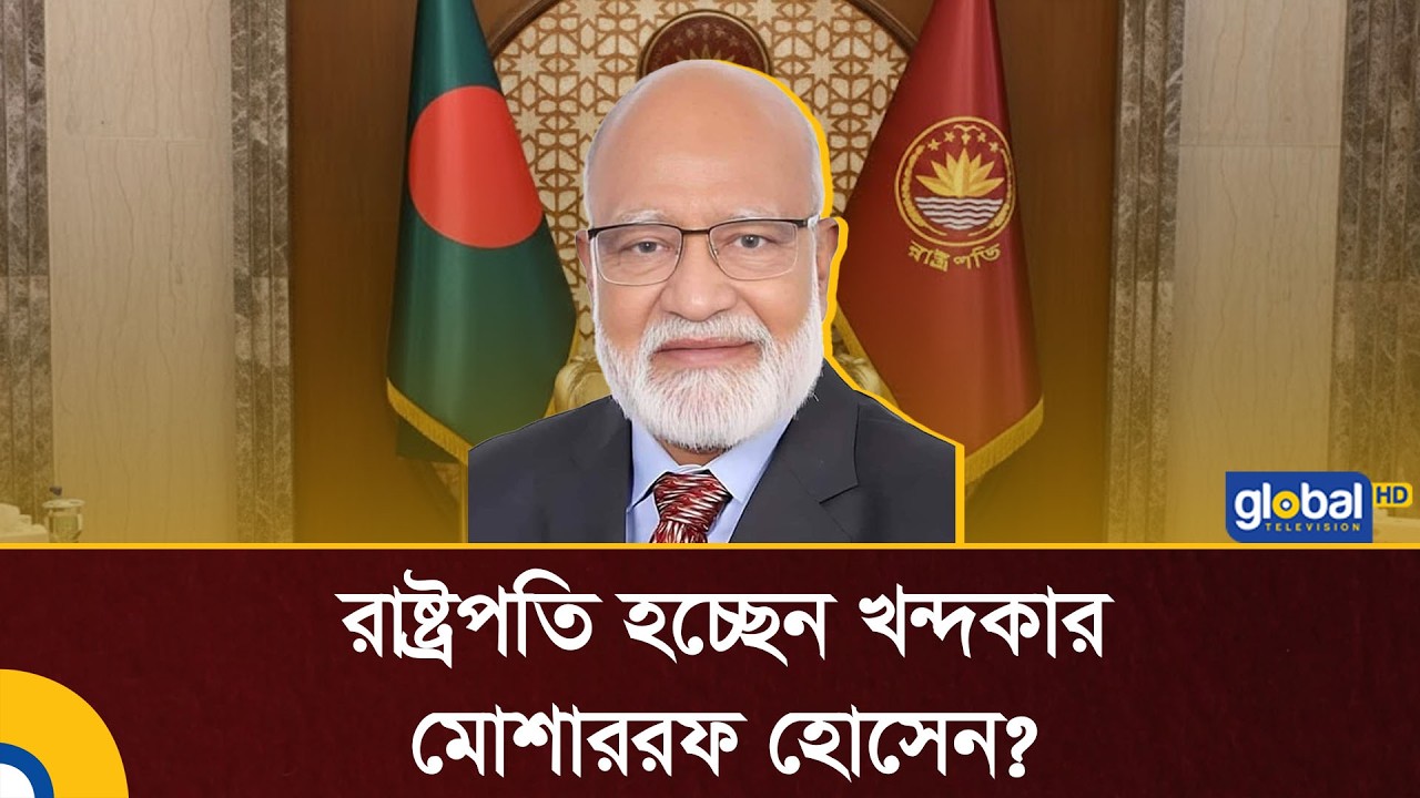 রাষ্ট্রপতি হচ্ছেন খন্দকার মোশাররফ হোসেন? | BD President | khandaker mosharraf hossain | Global TV