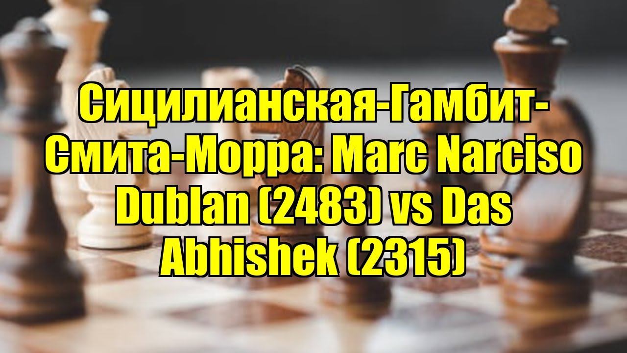Сицилианская-Гамбит-Смита-Морра: Marc Narciso Dublan (2483) vs Das Abhishek (2315)