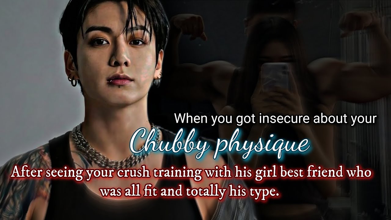 When you got insecure about your chubby physique after seeing your crush training with his -