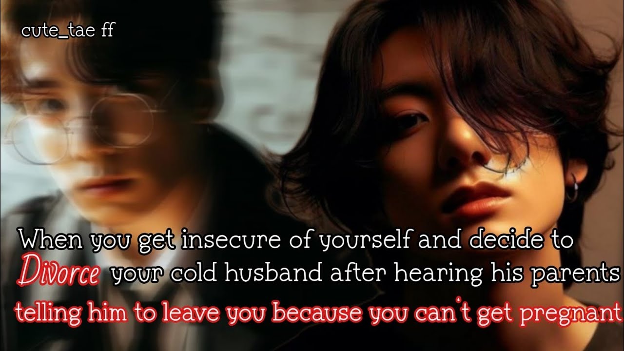 When you get insecure of yourself and decide to divorce your cold husband after hearing his parents-