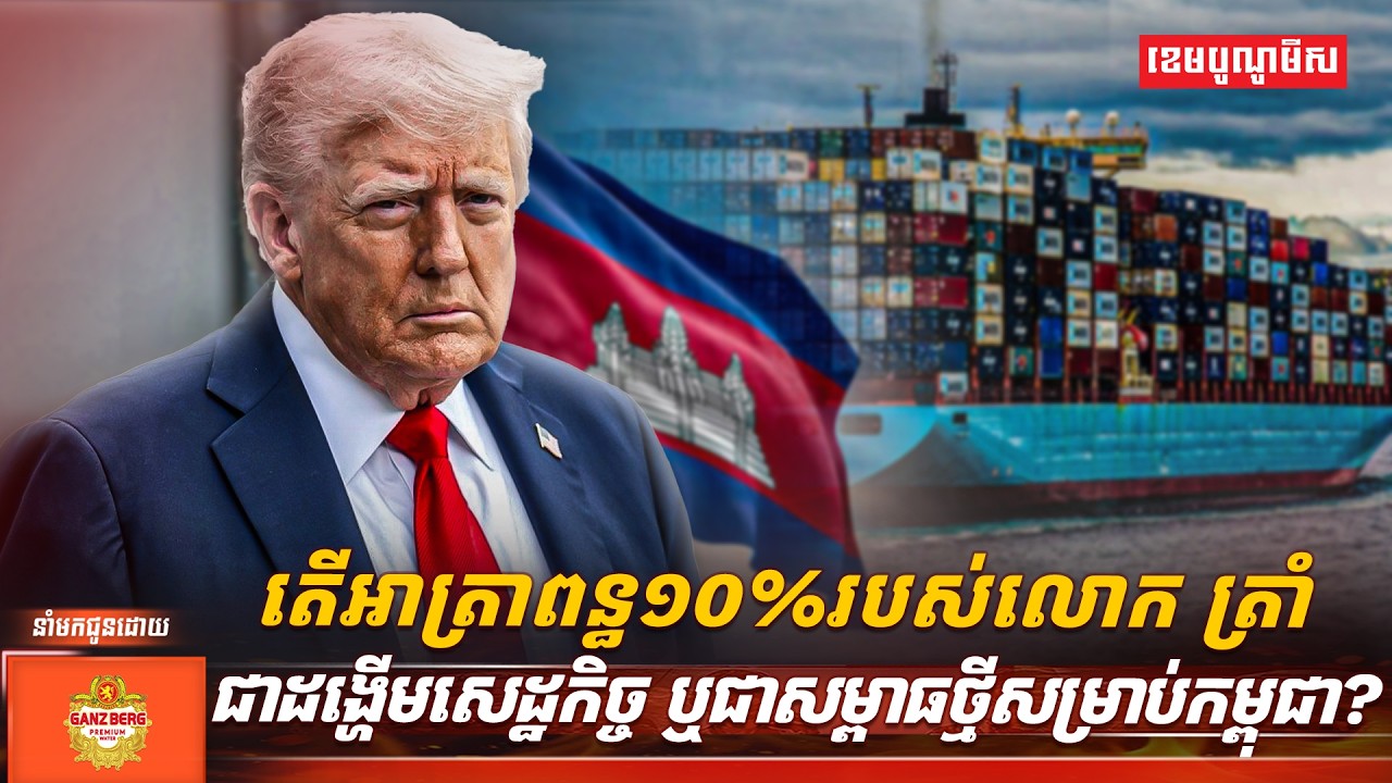 តើអាត្រាពន្ធ១០%របស់លោក ត្រាំ ជាដង្ហើមសេដ្ឋកិច្ច ឬជាសម្ពាធថ្មីសម្រាប់កម្ពុជា?