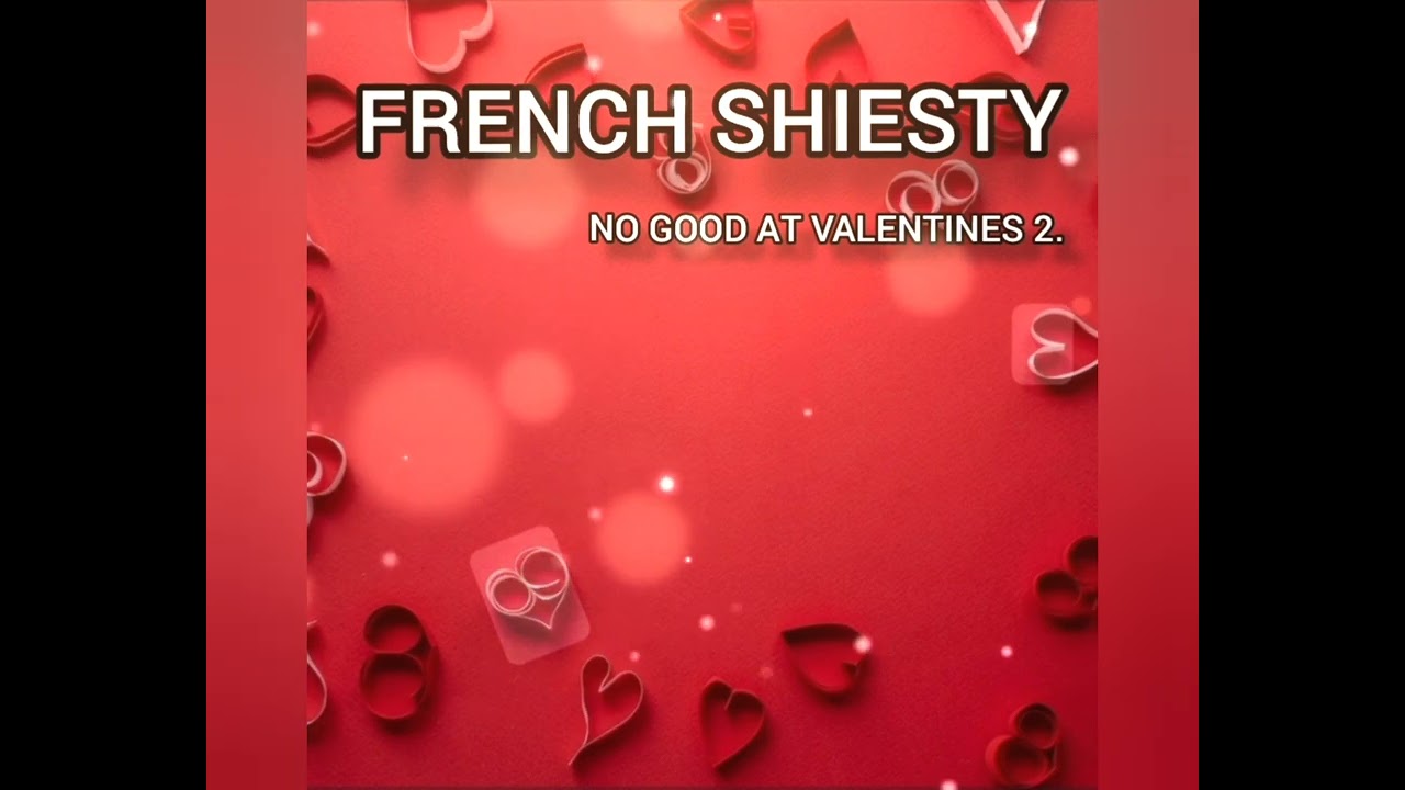 FRENCH SHIESTY: NO GOOD AT VALENTINES 