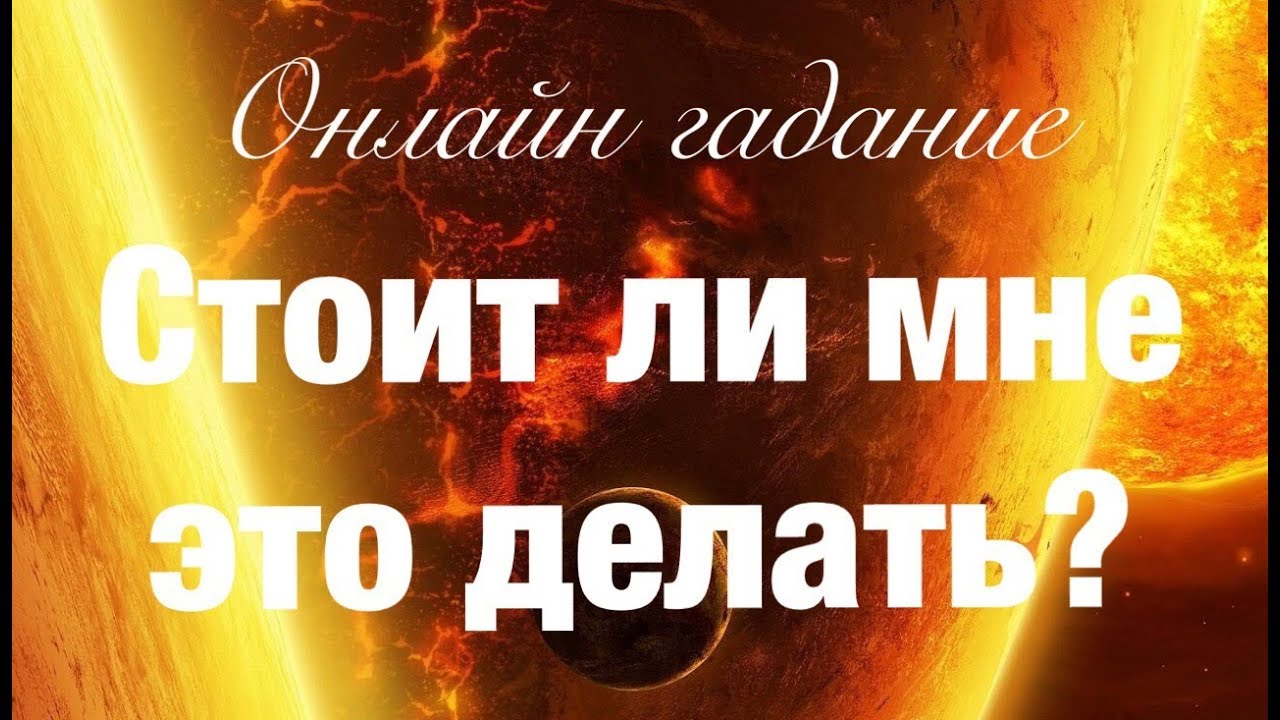 Онлайн гадание СТОИТ ЛИ МНЕ ЭТО ДЕЛАТЬ? Интересный расклад!
