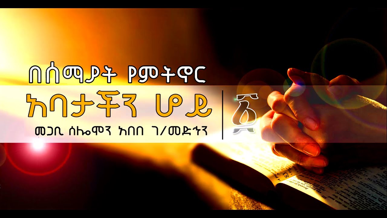 ክፍል 1 _  በሰማያት የምትኖር አባታችን ሆይ  _ መጋቢ ሰሎሞን አበበ