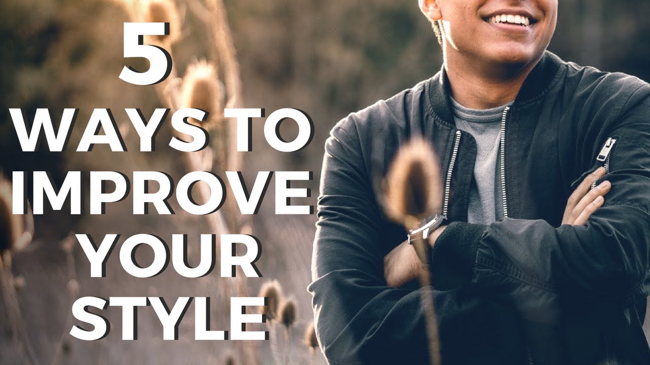 5 Ways To Easily Improve & Upgrade Your Style - Men's Fashion Tips