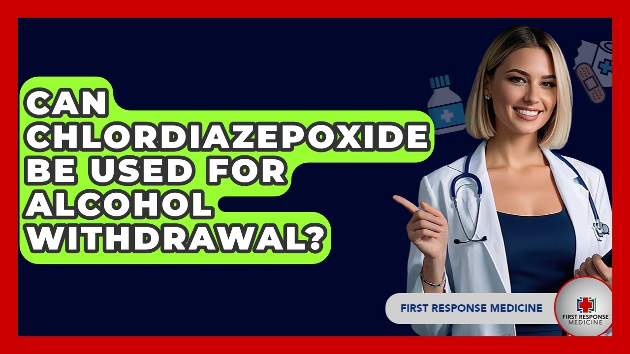 Can Chlordiazepoxide Be Used For Alcohol Withdrawal? - First Response Medicine