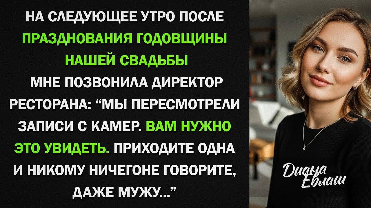 Мне позвонили из ресторана Вам нужно увидеть записи камер. Срочно приезжайте. Только одна!