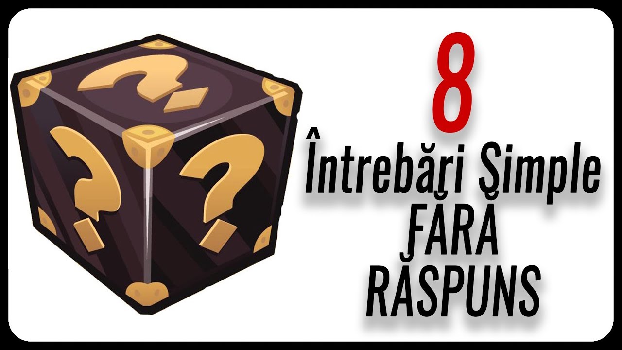 8 Întrebări Simple FĂRĂ RĂSPUNS