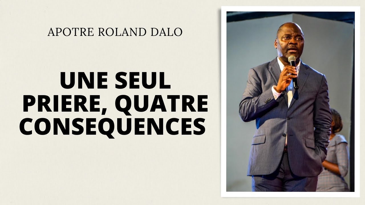 Une seule prière, quatre conséquences.   Apôtre Roland DALO