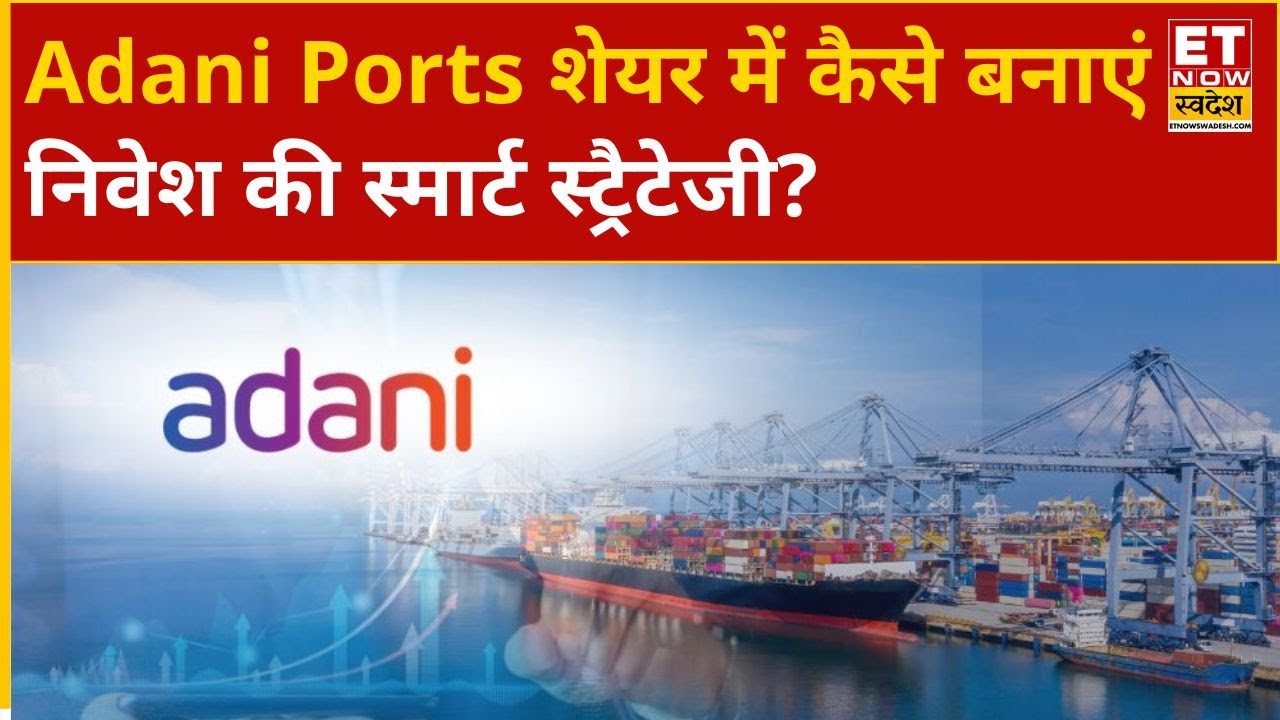Adani Ports Share में Expert से जानिए कैसे रहेगी शेयर की चाल और कितने जाएंगे प्राइस? ET Now Swadesh