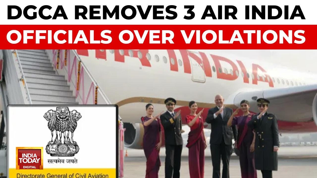 DGCA Orders Removal Of Three Air India Officials Over serious violations | India Today News
