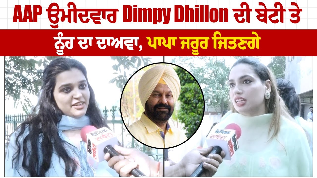 ਵੋਟ ਪਾਉਣ ਮਗਰੋਂ AAP ਉਮੀਦਵਾਰ Dimpy Dhillon ਦੀ ਬੇਟੀ ਤੇ ਨੂੰਹ ਨੇ ਕੀਤਾ ਦਾਅਵਾ, ਪਾਪਾ ਜਰੂਰ ਜਿਤਣਗੇ