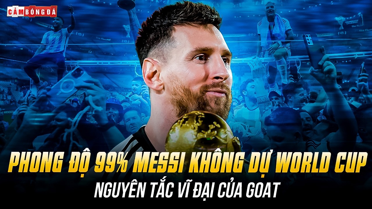PHONG ĐỘ 99% MESSI KHÔNG DỰ WORLD CUP: NGUYÊN TẮC VĨ ĐẠI CỦA GOAT