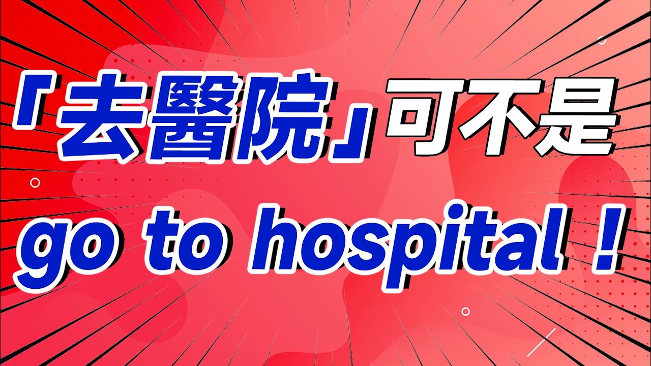 「去醫院」可不是 go to hospital ！