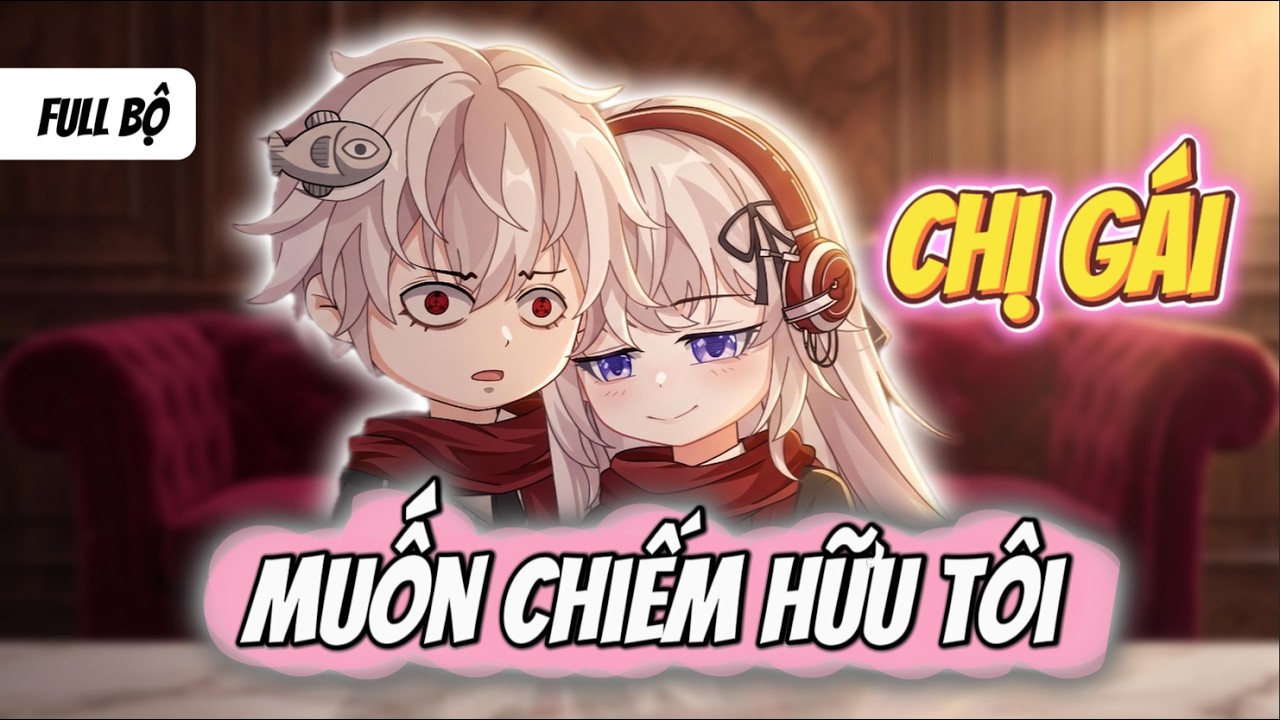 Full Bộ | Chị G&aacute;i Nu&ocirc;i Cố Chấp Muốn Chiếm Hữu T&ocirc;i  | Anya Vietsub