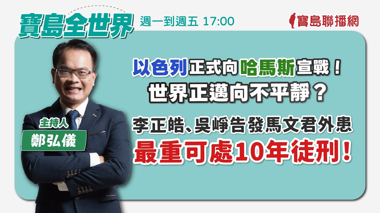 【寶島全世界】以色列正式向哈馬斯宣戰！ 世界正邁向不平靜？ 李正皓、吳崢告發馬文君外患罪 最重可處10年徒刑！ ｜鄭弘儀主持 20231010