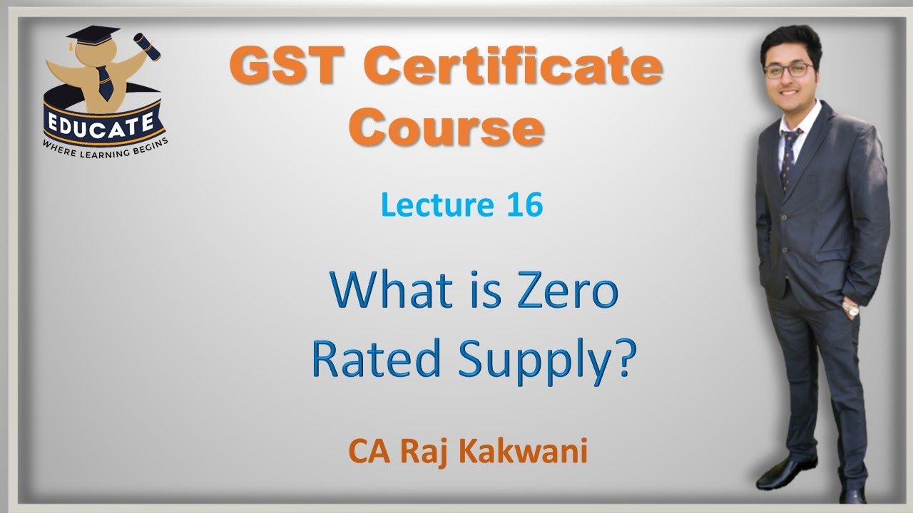 LEC-16, WHAT IS ZERO RATED SUPPLY, BY CA RAJ KAKWANI, GST CERTIFICATE COURSE