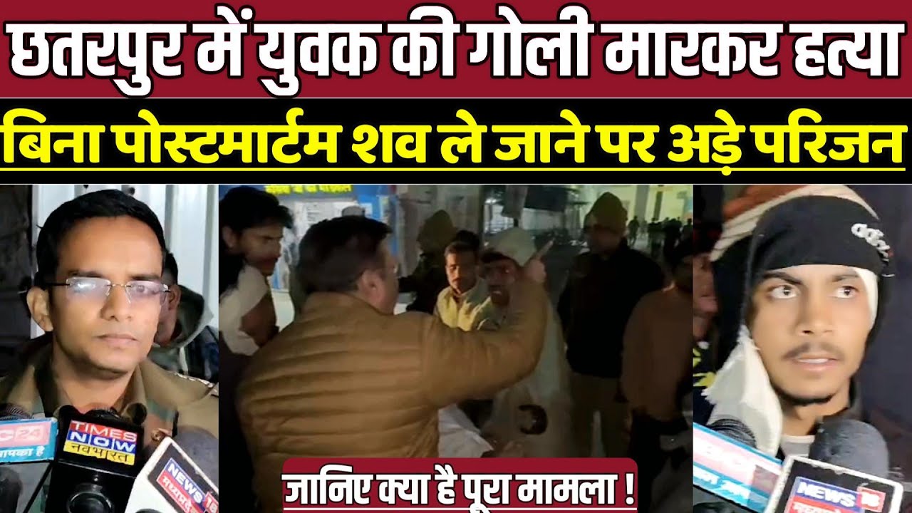 छतरपुर में युवक की गोली मा-र-क-र ह-त्या, बिना पोस्टमार्टम श-व ले जाने पर अड़े परिजन !