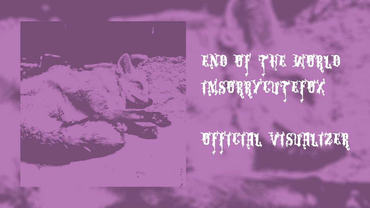 IMSORRYCUTEFOX - END OF THE WORLD (OFFICIAL VISUALIZER)