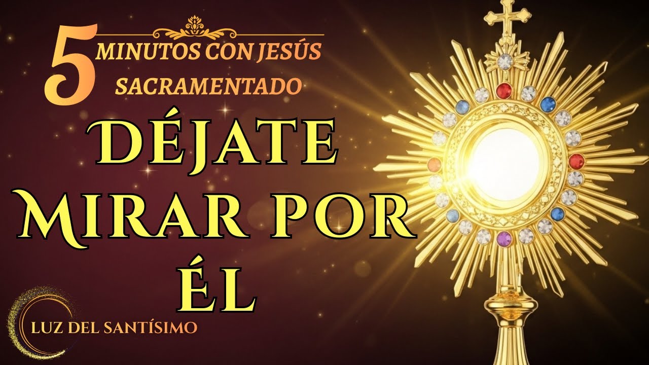 CINCO MINUTOS CON JESÚS SACRAMENTADO   Dejándome mirar por quien me ama