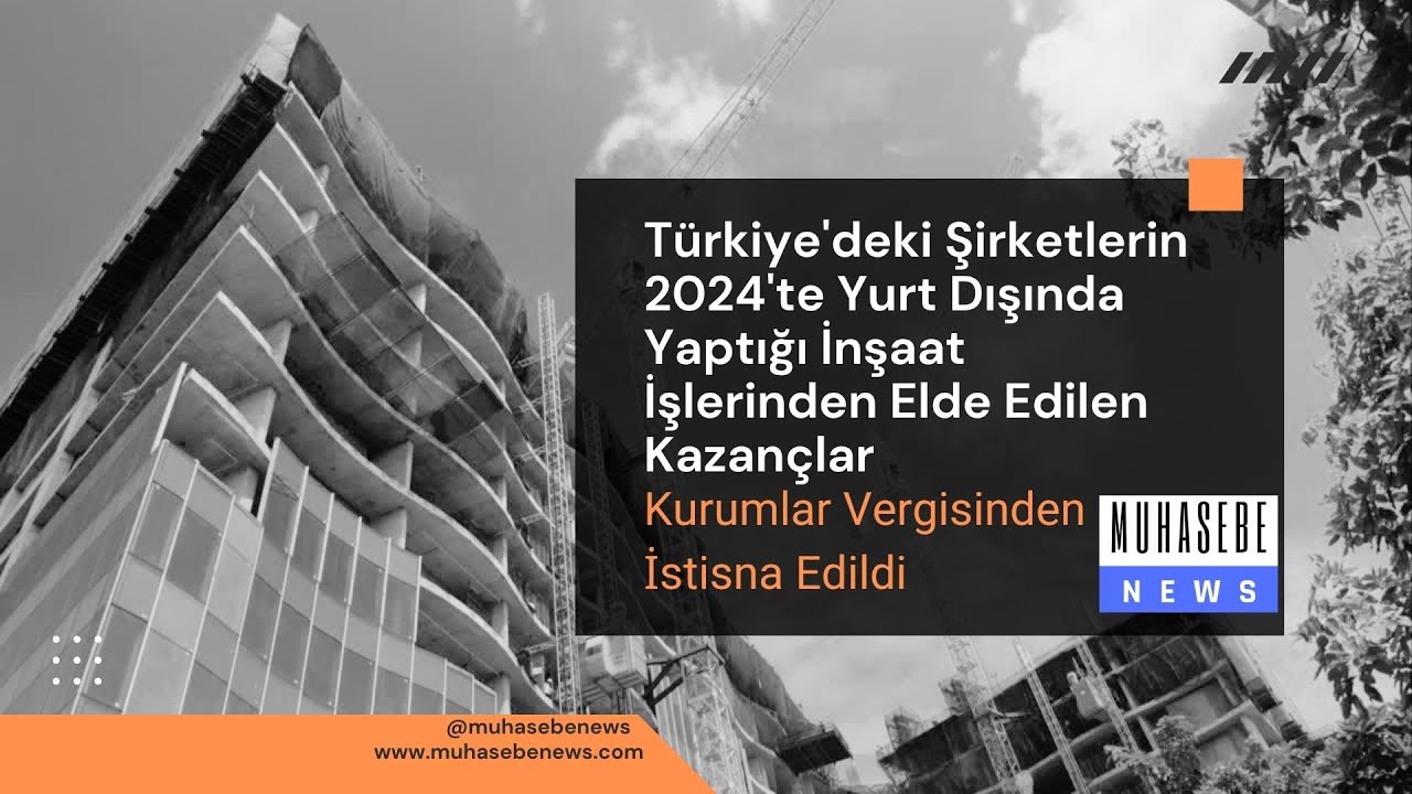 2024'te Yurt Dışında Yapılan İnşaat İşlerinden Elde Edilen Kazançlar Vergiden İstisna Edilmiştir
