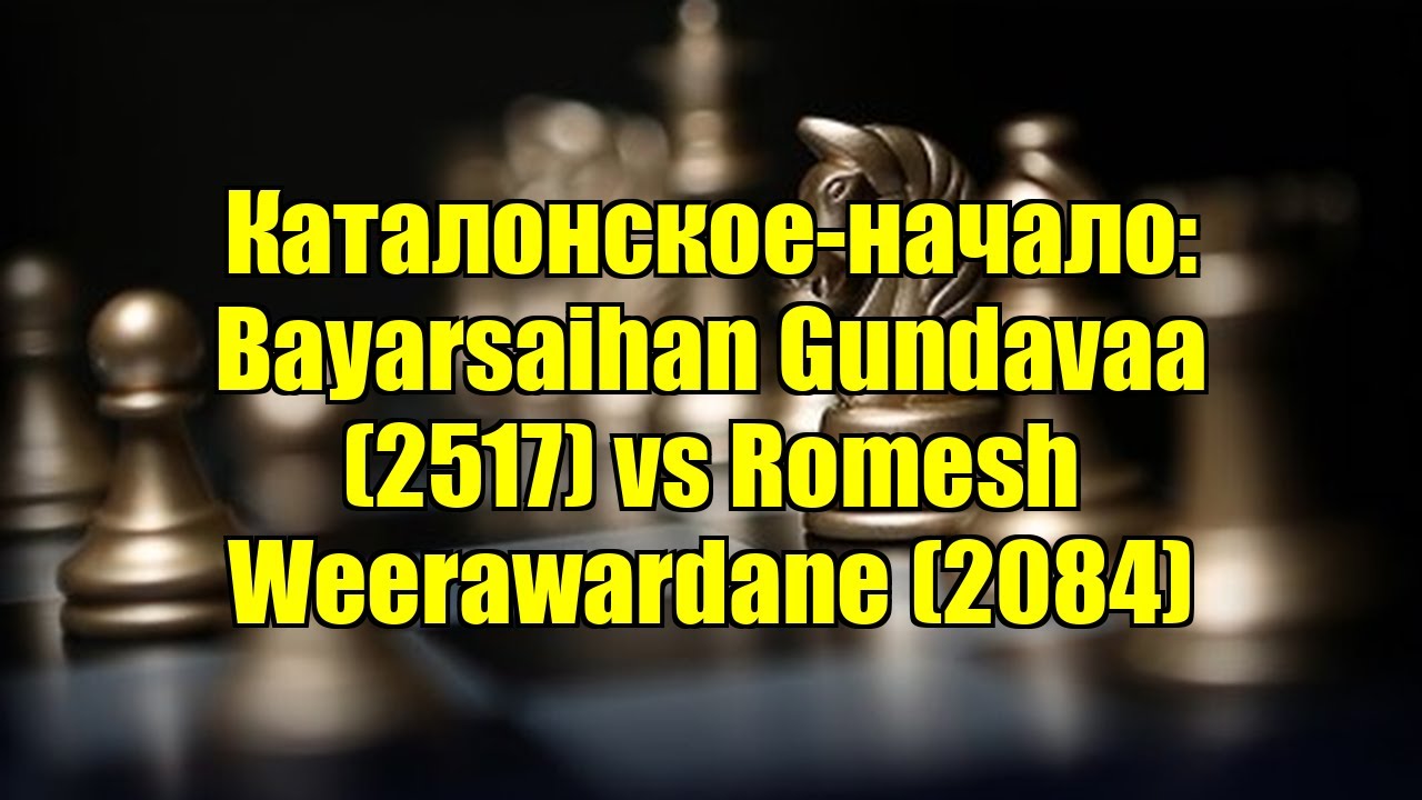 Каталонское-начало: Bayarsaihan Gundavaa (2517) vs Romesh Weerawardane (2084)