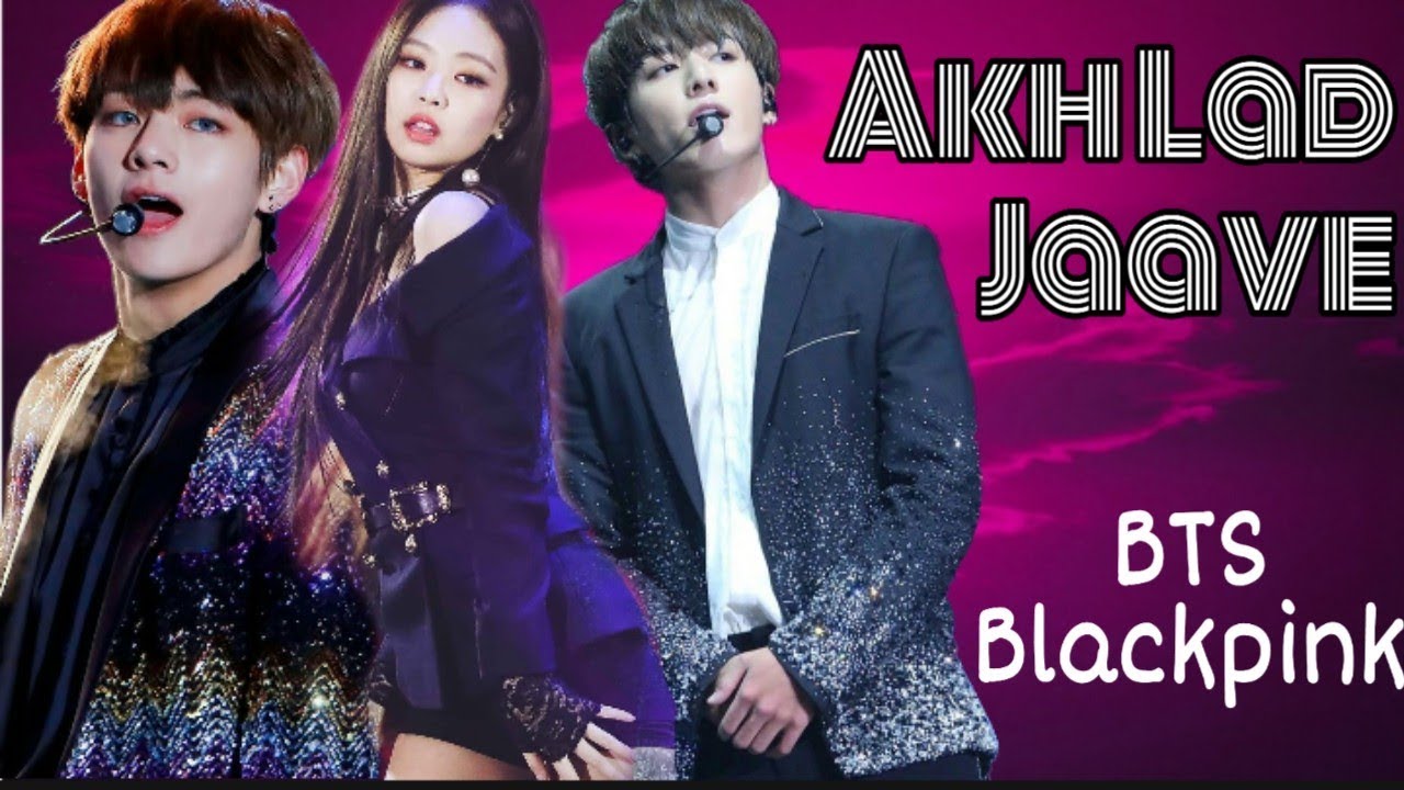 AKH LAD JAAVE -  BTS / BLACKPINK