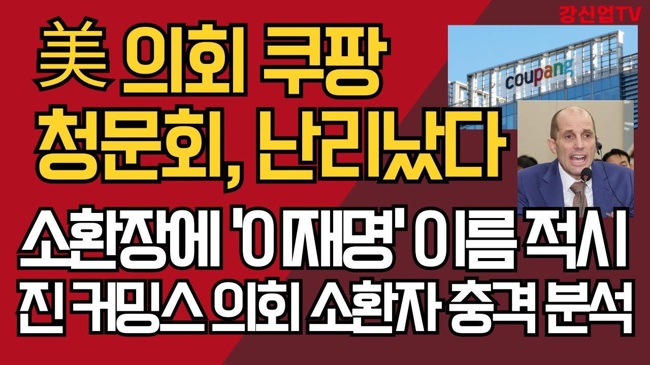 美 의회 쿠팡 청문회, 난리났다/소환장에 '이재명' 이름 적시/진 커밍스 의회 소환자 충격 분석